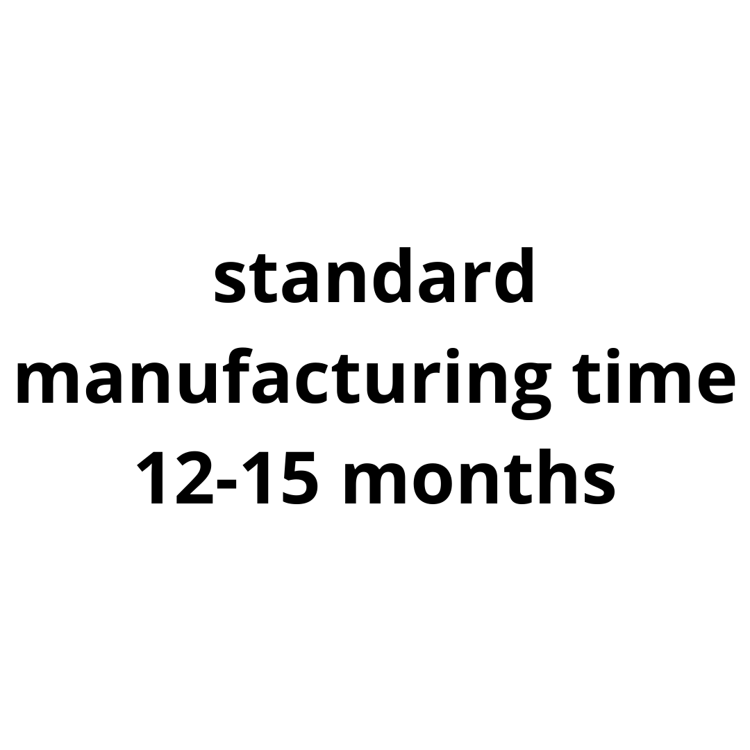 Manufacturing time: standard manufacturing  time 12-15 months